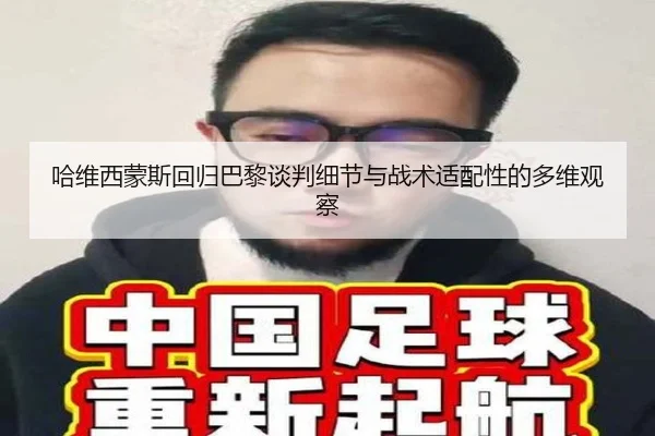 哈维西蒙斯回归巴黎谈判细节与战术适配性的多维观察