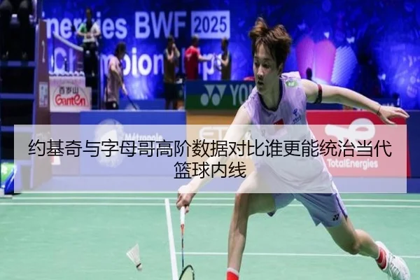 约基奇与字母哥高阶数据对比谁更能统治当代篮球内线