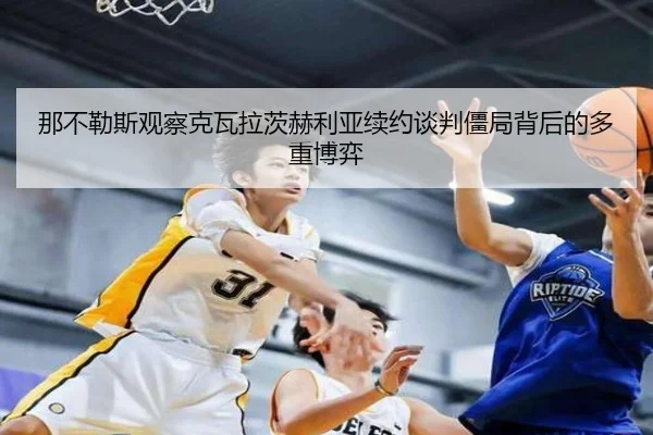 那不勒斯观察克瓦拉茨赫利亚续约谈判僵局背后的多重博弈