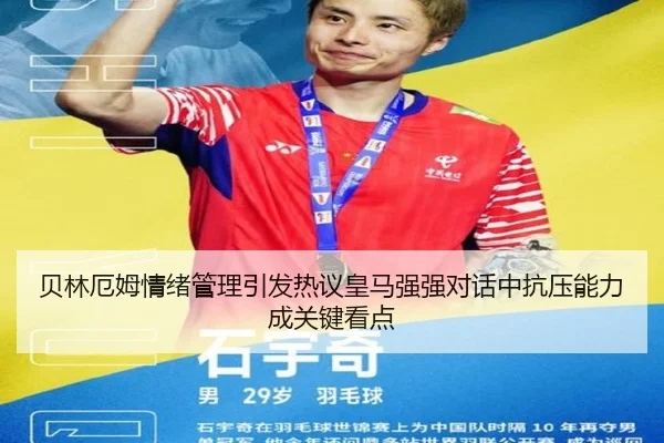 贝林厄姆情绪管理引发热议皇马强强对话中抗压能力成关键看点
