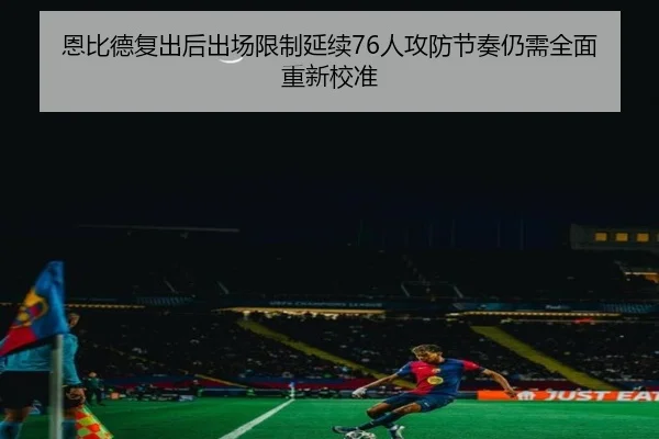 恩比德复出后出场限制延续76人攻防节奏仍需全面重新校准