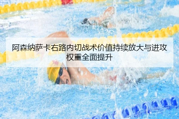 阿森纳萨卡右路内切战术价值持续放大与进攻权重全面提升
