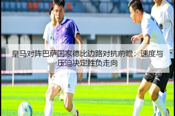 皇马对阵巴萨国家德比边路对抗前瞻：速度与压迫决定胜负走向