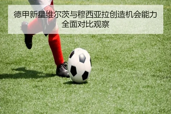 德甲新星维尔茨与穆西亚拉创造机会能力全面对比观察