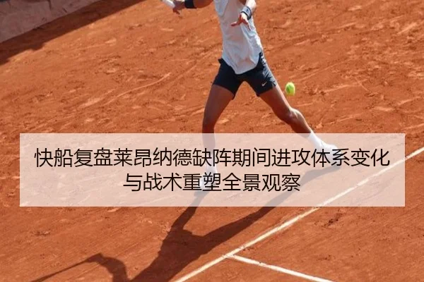 快船复盘莱昂纳德缺阵期间进攻体系变化与战术重塑全景观察