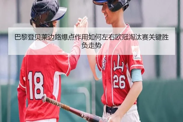 巴黎登贝莱边路爆点作用如何左右欧冠淘汰赛关键胜负走势