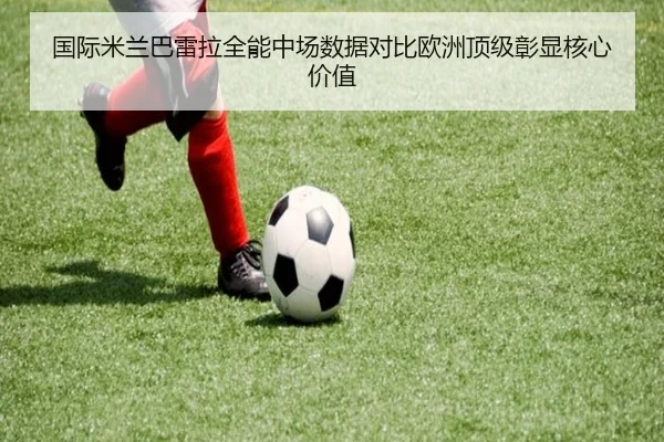 国际米兰巴雷拉全能中场数据对比欧洲顶级彰显核心价值