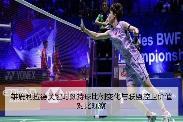 雄鹿利拉德关键时刻持球比例变化与联盟控卫价值对比观察