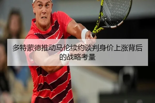 多特蒙德推动马伦续约谈判身价上涨背后的战略考量