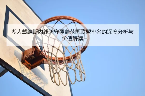 湖人戴维斯内线防守覆盖范围联盟排名的深度分析与价值解读