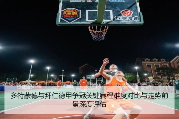 多特蒙德与拜仁德甲争冠关键赛程难度对比与走势前景深度评估
