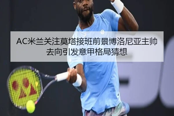 AC米兰关注莫塔接班前景博洛尼亚主帅去向引发意甲格局猜想