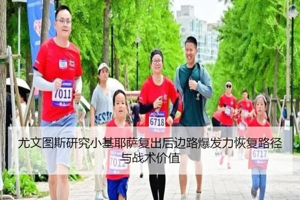 尤文图斯研究小基耶萨复出后边路爆发力恢复路径与战术价值