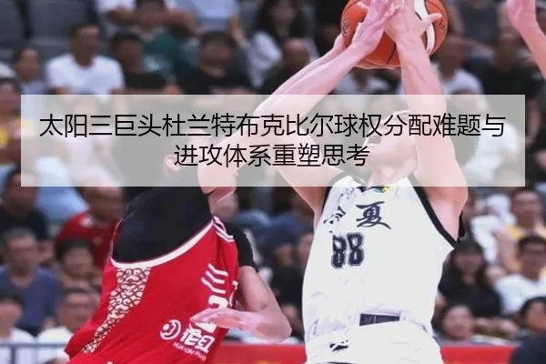 太阳三巨头杜兰特布克比尔球权分配难题与进攻体系重塑思考