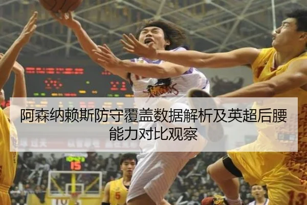 阿森纳赖斯防守覆盖数据解析及英超后腰能力对比观察