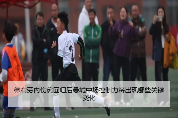 德布劳内伤愈回归后曼城中场控制力将出现哪些关键变化