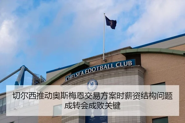 切尔西推动奥斯梅恩交易方案时薪资结构问题成转会成败关键