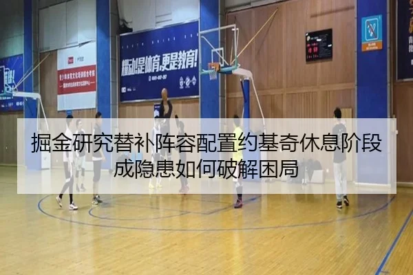 掘金研究替补阵容配置约基奇休息阶段成隐患如何破解困局